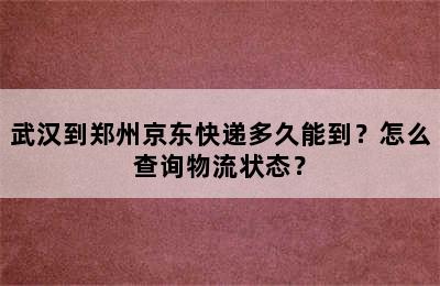 武汉到郑州京东快递多久能到？怎么查询物流状态？