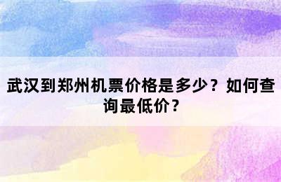 武汉到郑州机票价格是多少？如何查询最低价？