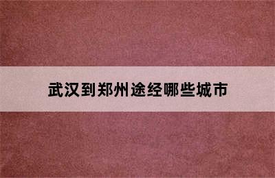 武汉到郑州途经哪些城市