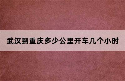 武汉到重庆多少公里开车几个小时