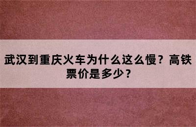 武汉到重庆火车为什么这么慢？高铁票价是多少？