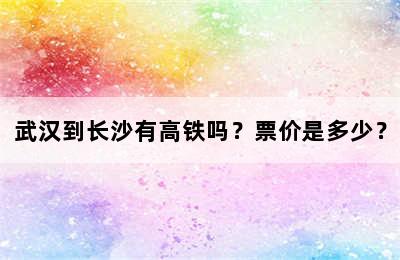 武汉到长沙有高铁吗？票价是多少？