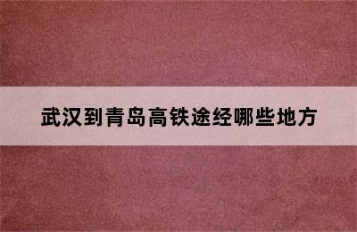 武汉到青岛高铁途经哪些地方