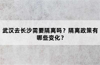 武汉去长沙需要隔离吗？隔离政策有哪些变化？