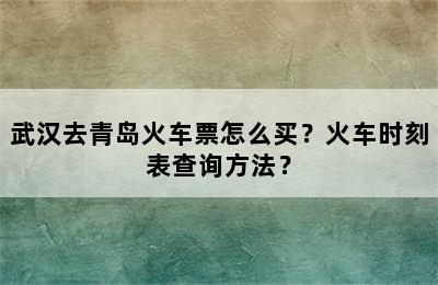 武汉去青岛火车票怎么买？火车时刻表查询方法？