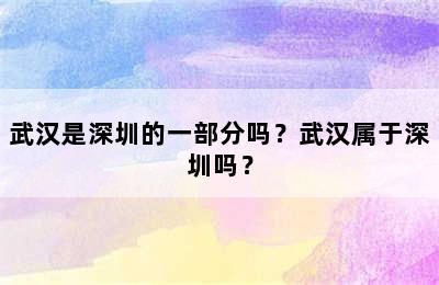 武汉是深圳的一部分吗？武汉属于深圳吗？