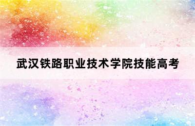 武汉铁路职业技术学院技能高考