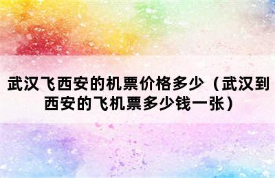 武汉飞西安的机票价格多少（武汉到西安的飞机票多少钱一张）