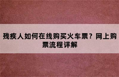 残疾人如何在线购买火车票？网上购票流程详解