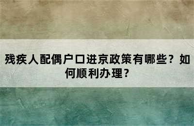 残疾人配偶户口进京政策有哪些？如何顺利办理？