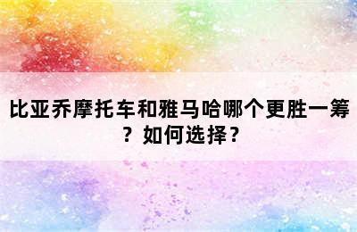 比亚乔摩托车和雅马哈哪个更胜一筹？如何选择？