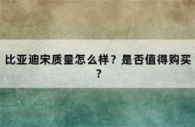 比亚迪宋质量怎么样？是否值得购买？