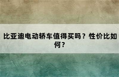 比亚迪电动轿车值得买吗？性价比如何？