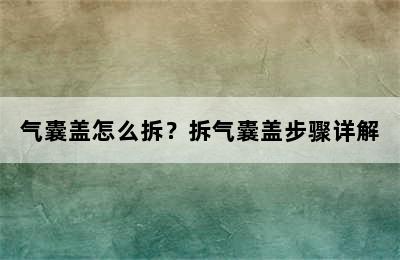 气囊盖怎么拆？拆气囊盖步骤详解