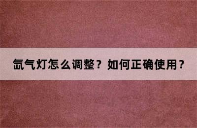 氙气灯怎么调整？如何正确使用？