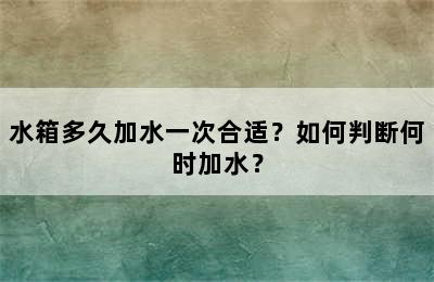 水箱多久加水一次合适？如何判断何时加水？