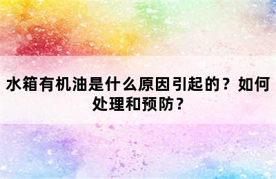 水箱有机油是什么原因引起的？如何处理和预防？