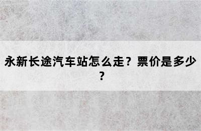 永新长途汽车站怎么走？票价是多少？