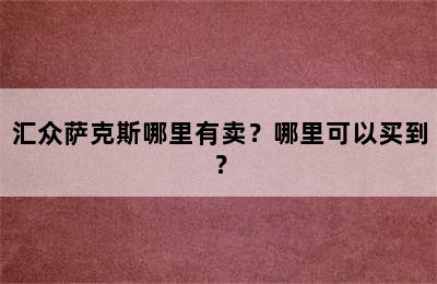 汇众萨克斯哪里有卖？哪里可以买到？