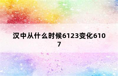 汉中从什么时候6123变化6107