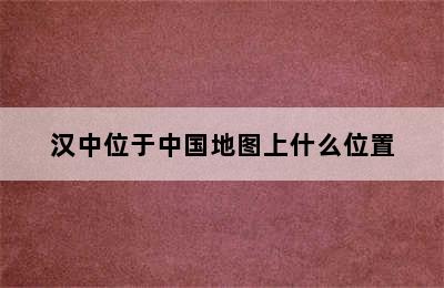 汉中位于中国地图上什么位置