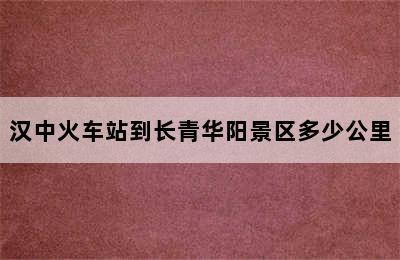 汉中火车站到长青华阳景区多少公里