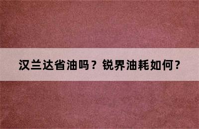 汉兰达省油吗？锐界油耗如何？