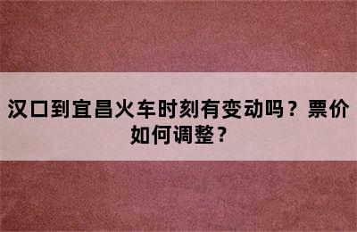 汉口到宜昌火车时刻有变动吗？票价如何调整？