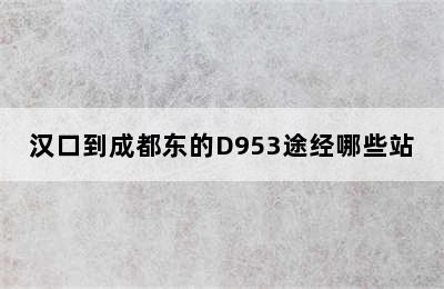 汉口到成都东的D953途经哪些站