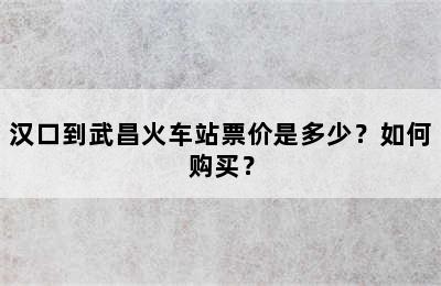 汉口到武昌火车站票价是多少？如何购买？