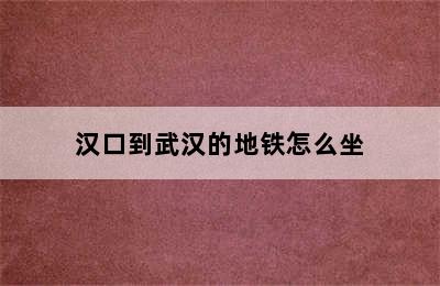 汉口到武汉的地铁怎么坐