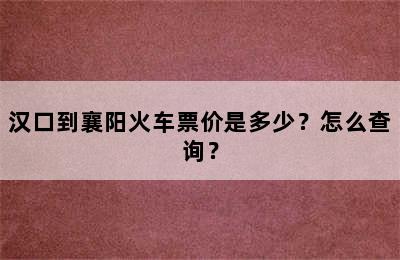 汉口到襄阳火车票价是多少？怎么查询？