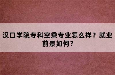 汉口学院专科空乘专业怎么样？就业前景如何？