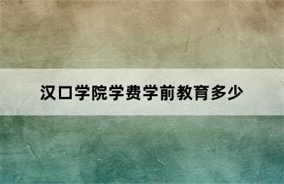 汉口学院学费学前教育多少