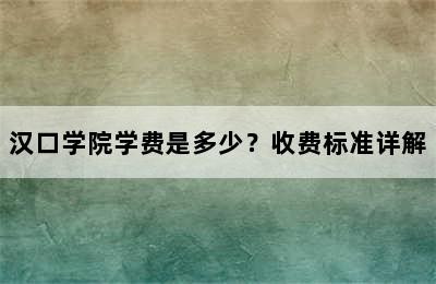 汉口学院学费是多少？收费标准详解