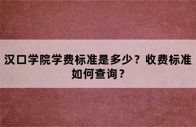 汉口学院学费标准是多少？收费标准如何查询？