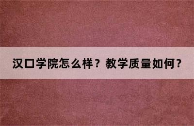 汉口学院怎么样？教学质量如何？