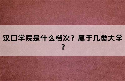 汉口学院是什么档次？属于几类大学？