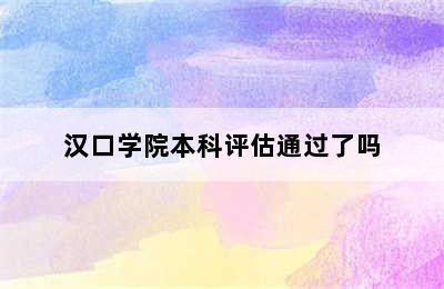 汉口学院本科评估通过了吗