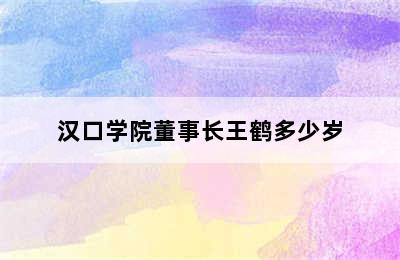 汉口学院董事长王鹤多少岁