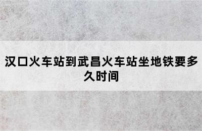 汉口火车站到武昌火车站坐地铁要多久时间