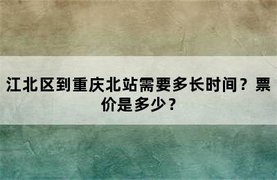 江北区到重庆北站需要多长时间？票价是多少？