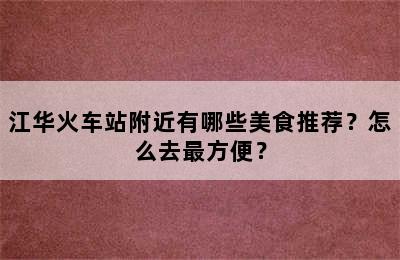 江华火车站附近有哪些美食推荐？怎么去最方便？