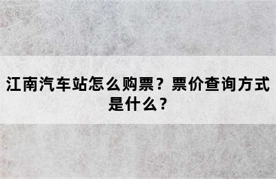 江南汽车站怎么购票？票价查询方式是什么？