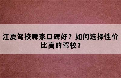 江夏驾校哪家口碑好？如何选择性价比高的驾校？