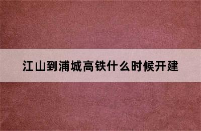 江山到浦城高铁什么时候开建