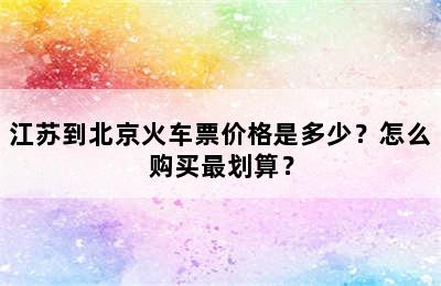 江苏到北京火车票价格是多少？怎么购买最划算？