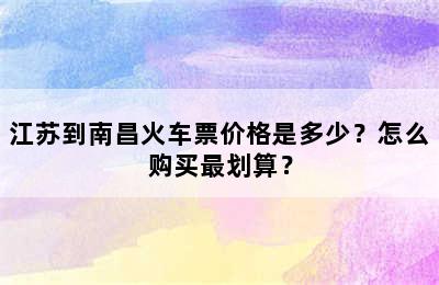 江苏到南昌火车票价格是多少？怎么购买最划算？