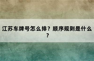 江苏车牌号怎么排？顺序规则是什么？