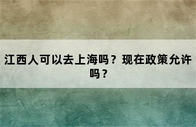 江西人可以去上海吗？现在政策允许吗？